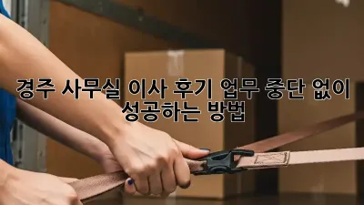 경주 사무실 이사 후기: 업무 중단 없이 성공하는 방법!