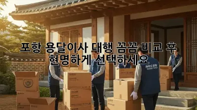 포항 용달이사 대행: 꼼꼼 비교 후 현명하게 선택하세요!