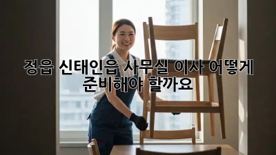 정읍 신태인읍 사무실 이사, 어떻게 준비해야 할까요?