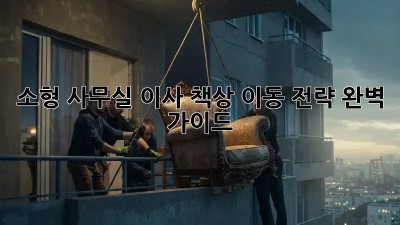 소형 사무실 이사? 책상 이동 전략 완벽 가이드!